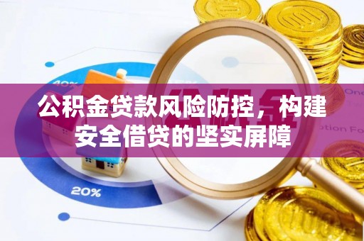 大荔公积金贷款风险防控，构建安全借贷的坚实屏障