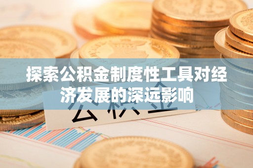 大荔探索公积金制度性工具对经济发展的深远影响