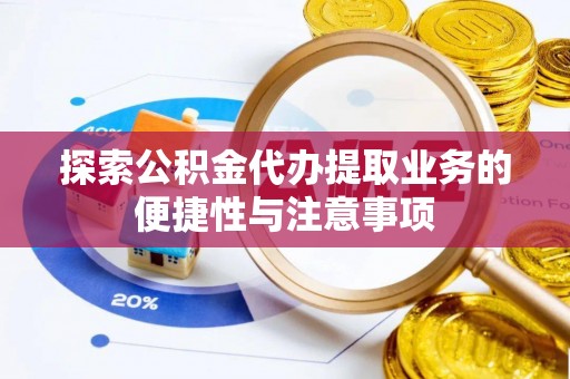 大荔探索公积金代办提取业务的便捷性与注意事项