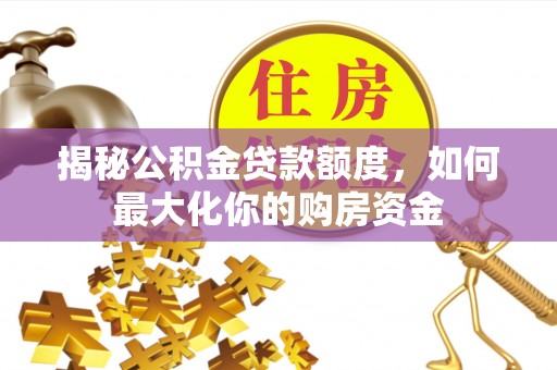 大荔揭秘公积金贷款额度，如何最大化你的购房资金
