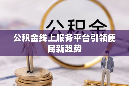 大荔公积金线上服务平台引领便民新趋势