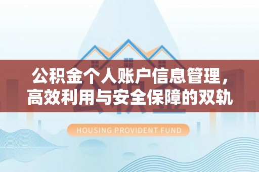 大荔公积金个人账户信息管理，高效利用与安全保障的双轨并行