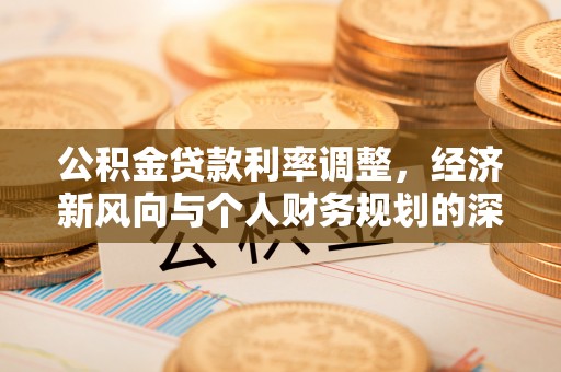 大荔公积金贷款利率调整，经济新风向与个人财务规划的深远影响