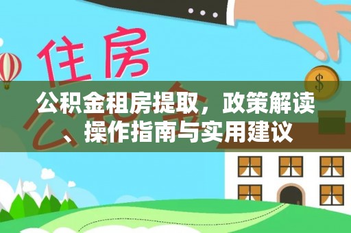 大荔公积金租房提取，政策解读、操作指南与实用建议