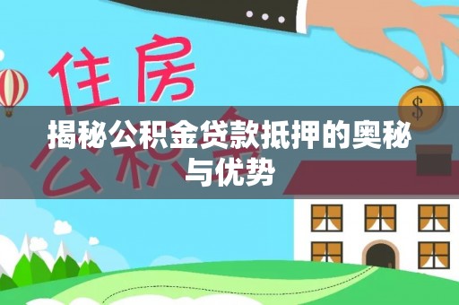 大荔揭秘公积金贷款抵押的奥秘与优势