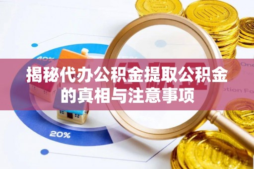 大荔揭秘代办公积金提取公积金的真相与注意事项