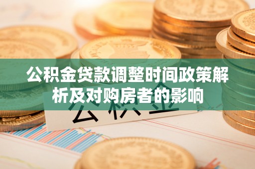 大荔公积金贷款调整时间政策解析及对购房者的影响