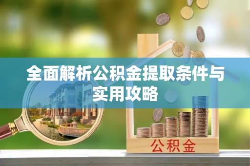 大荔全面解析公积金提取条件与实用攻略