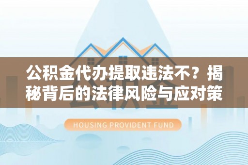 大荔公积金代办提取违法不？揭秘背后的法律风险与应对策略