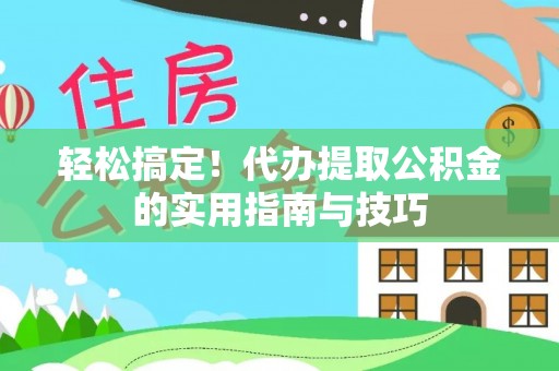 大荔轻松搞定！代办提取公积金的实用指南与技巧