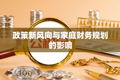 大荔政策新风向与家庭财务规划的影响