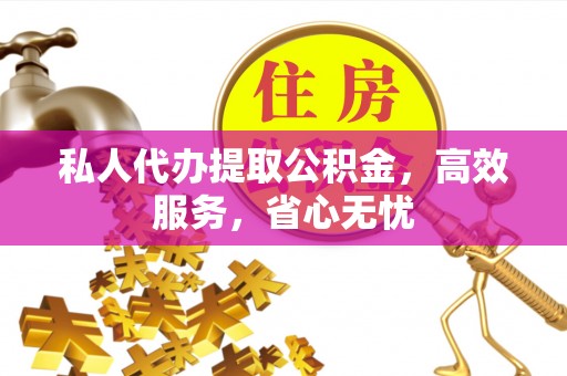 大荔私人代办提取公积金，高效服务，省心无忧