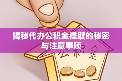 大荔揭秘代办公积金提取的秘密与注意事项