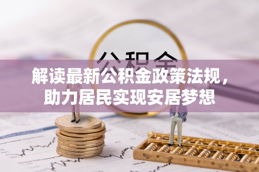 大荔解读最新公积金政策法规，助力居民实现安居梦想