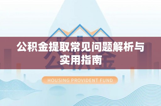 大荔公积金提取常见问题解析与实用指南