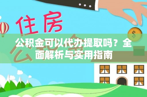 大荔公积金可以代办提取吗？全面解析与实用指南
