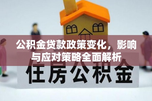大荔公积金贷款政策变化，影响与应对策略全面解析