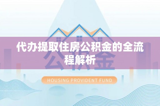 大荔代办提取住房公积金的全流程解析