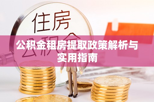 大荔公积金租房提取政策解析与实用指南