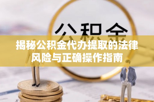 大荔揭秘公积金代办提取的法律风险与正确操作指南