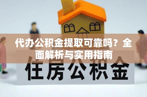 大荔代办公积金提取可靠吗？全面解析与实用指南
