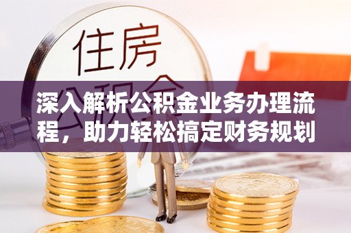 大荔深入解析公积金业务办理流程，助力轻松搞定财务规划