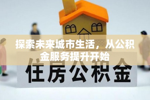 大荔探索未来城市生活，从公积金服务提升开始