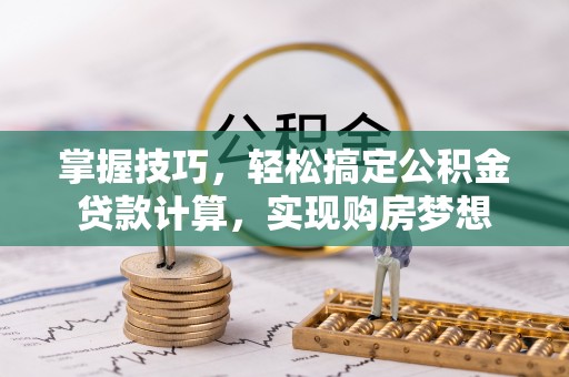 大荔掌握技巧，轻松搞定公积金贷款计算，实现购房梦想
