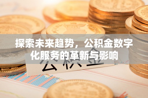 大荔探索未来趋势，公积金数字化服务的革新与影响