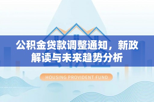 大荔公积金贷款调整通知，新政解读与未来趋势分析