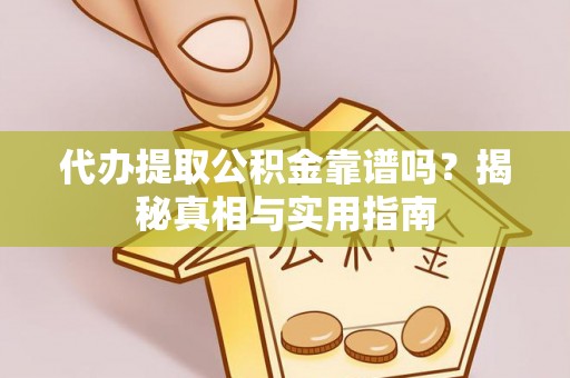 大荔代办提取公积金靠谱吗？揭秘真相与实用指南