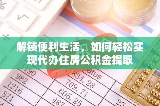 大荔解锁便利生活，如何轻松实现代办住房公积金提取