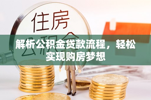 大荔解析公积金贷款流程，轻松实现购房梦想
