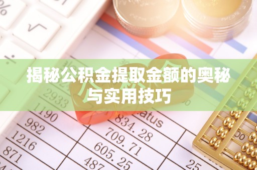 大荔揭秘公积金提取金额的奥秘与实用技巧