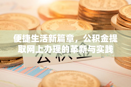 大荔便捷生活新篇章，公积金提取网上办理的革新与实践