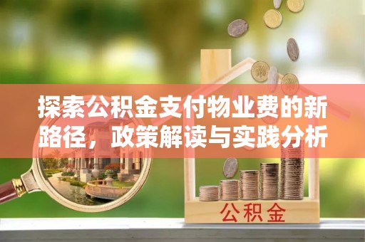 大荔探索公积金支付物业费的新路径，政策解读与实践分析