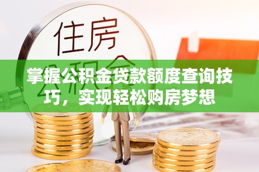 大荔掌握公积金贷款额度查询技巧，实现轻松购房梦想