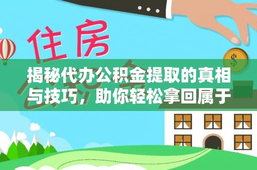 大荔揭秘代办公积金提取的真相与技巧，助你轻松拿回属于你的钱