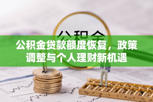 大荔公积金贷款额度恢复，政策调整与个人理财新机遇