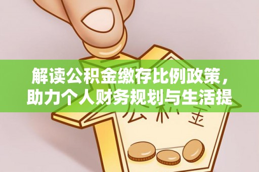 大荔解读公积金缴存比例政策，助力个人财务规划与生活提升