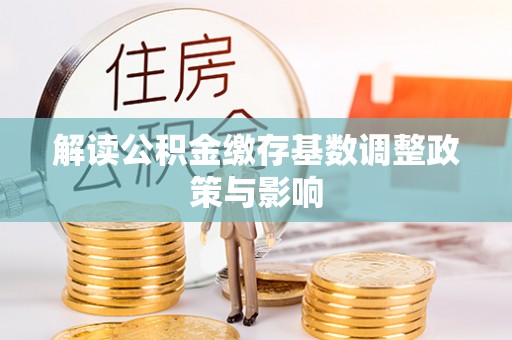大荔解读公积金缴存基数调整政策与影响