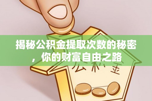大荔揭秘公积金提取次数的秘密，你的财富自由之路