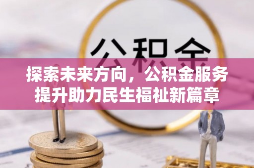 大荔探索未来方向，公积金服务提升助力民生福祉新篇章