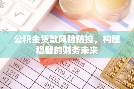 大荔公积金贷款风险防控，构建稳健的财务未来