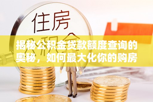 大荔揭秘公积金贷款额度查询的奥秘，如何最大化你的购房资金