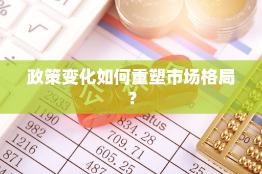 大荔政策变化如何重塑市场格局？