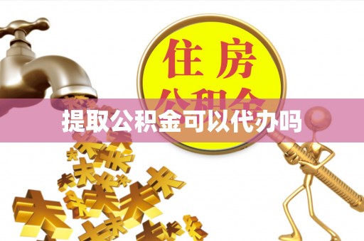 大荔提取公积金可以代办吗