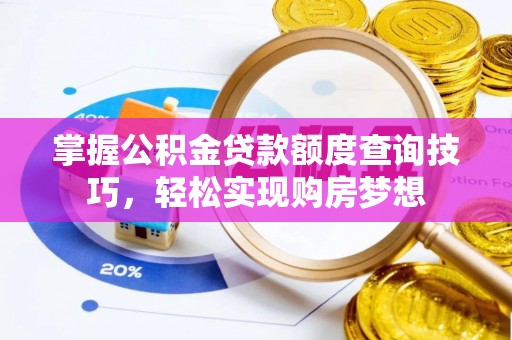 大荔掌握公积金贷款额度查询技巧，轻松实现购房梦想