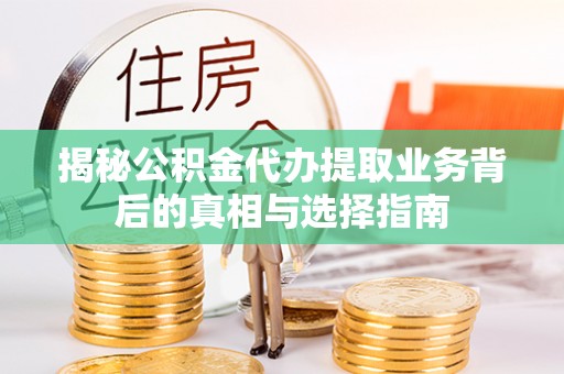 大荔揭秘公积金代办提取业务背后的真相与选择指南