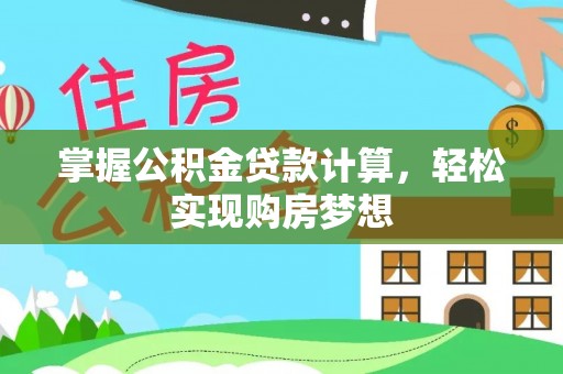 大荔掌握公积金贷款计算，轻松实现购房梦想